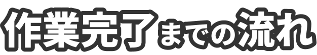 作業完了までの流れ